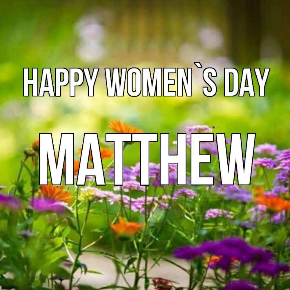Greetings card с именем, Matthew happy women`s day цветы Greetings with text for free download 